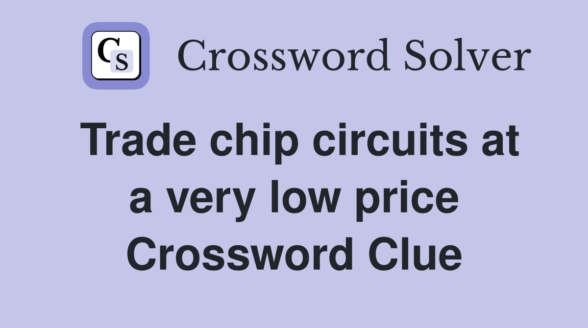 Trade chip circuits at a very low price Crossword Clue