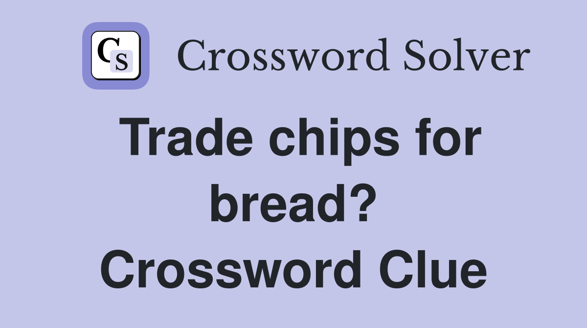 Trade chips for bread? Crossword Clue