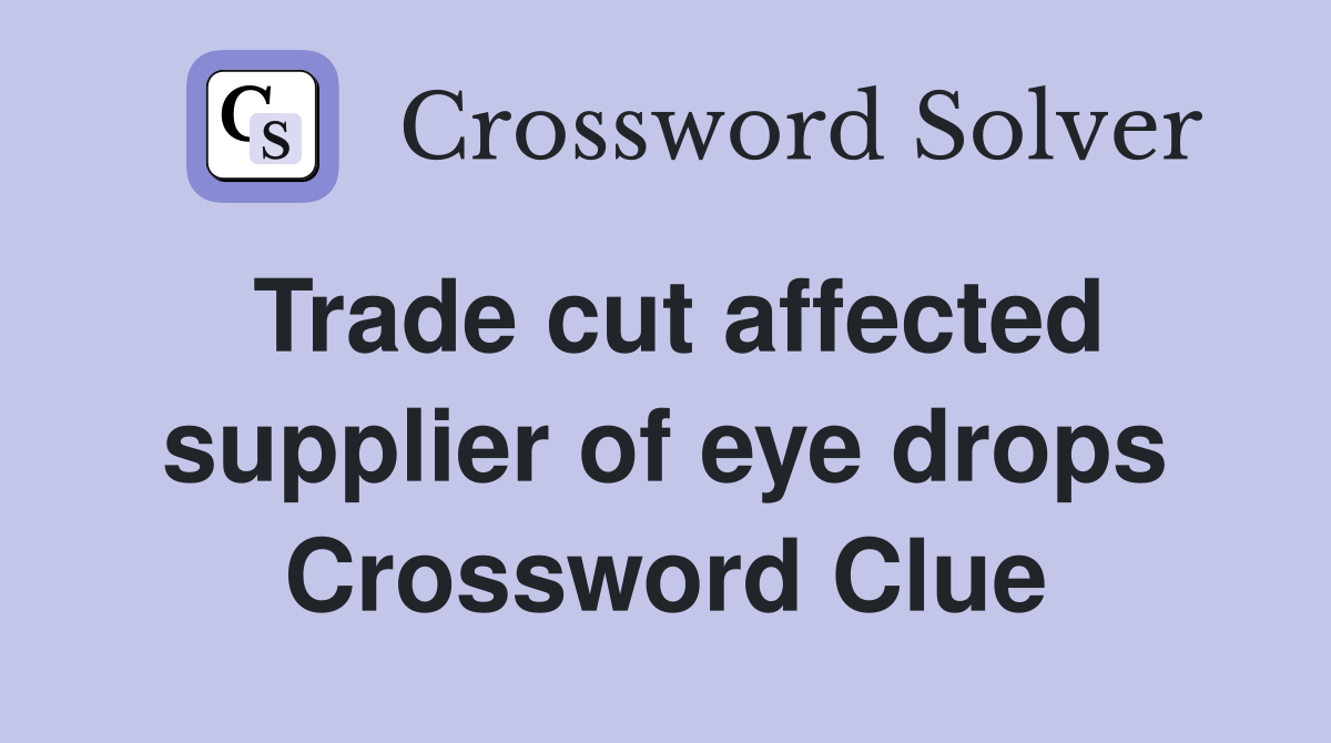 Trade cut affected supplier of eye drops Crossword Clue