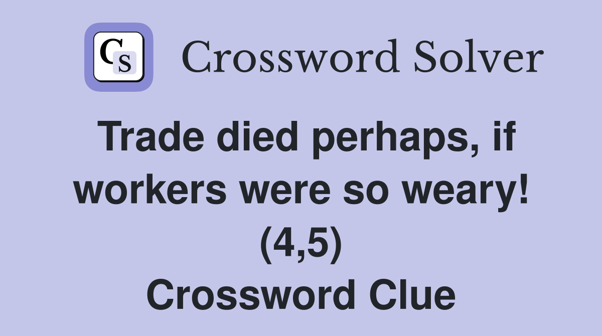 Trade died perhaps, if workers were so weary! (4,5) Crossword Clue