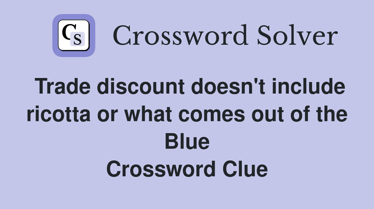Trade discount doesn't include ricotta or what comes out of the Blue Crossword Clue