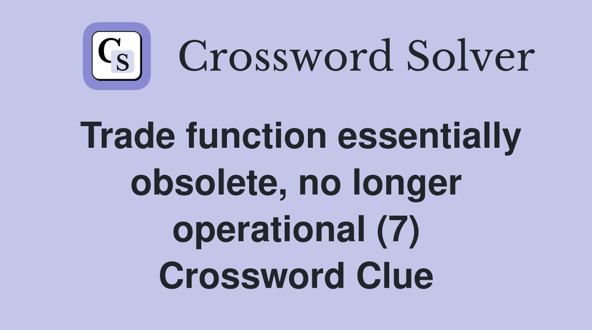 Trade function essentially obsolete, no longer operational (7) Crossword Clue