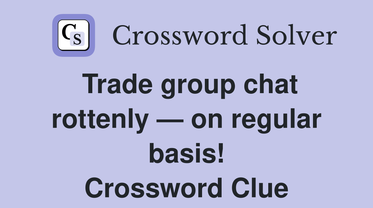 Trade group chat rottenly — on regular basis! Crossword Clue