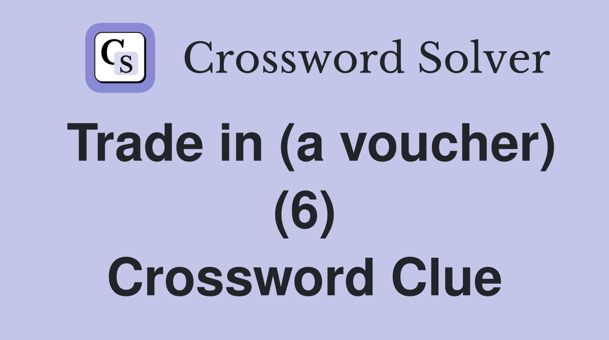 Trade in (a voucher) (6) Crossword Clue