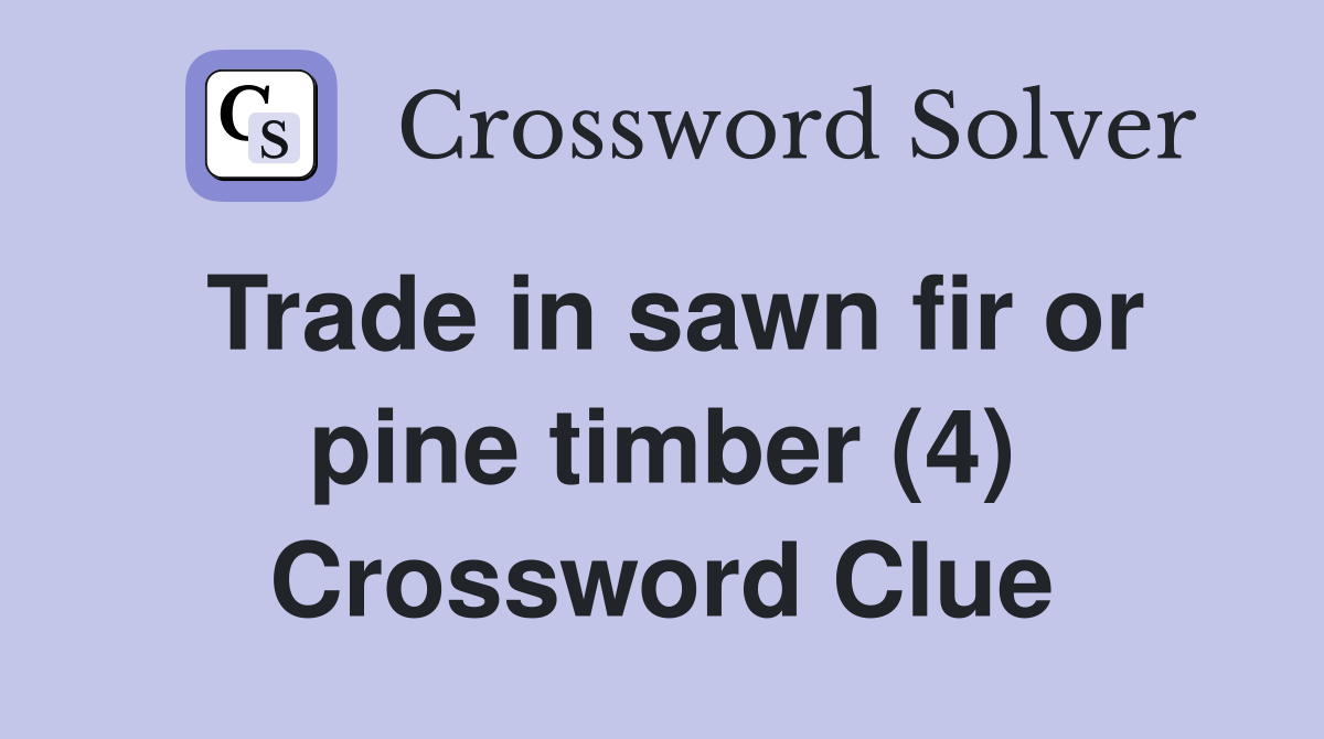 Trade in sawn fir or pine timber (4) Crossword Clue