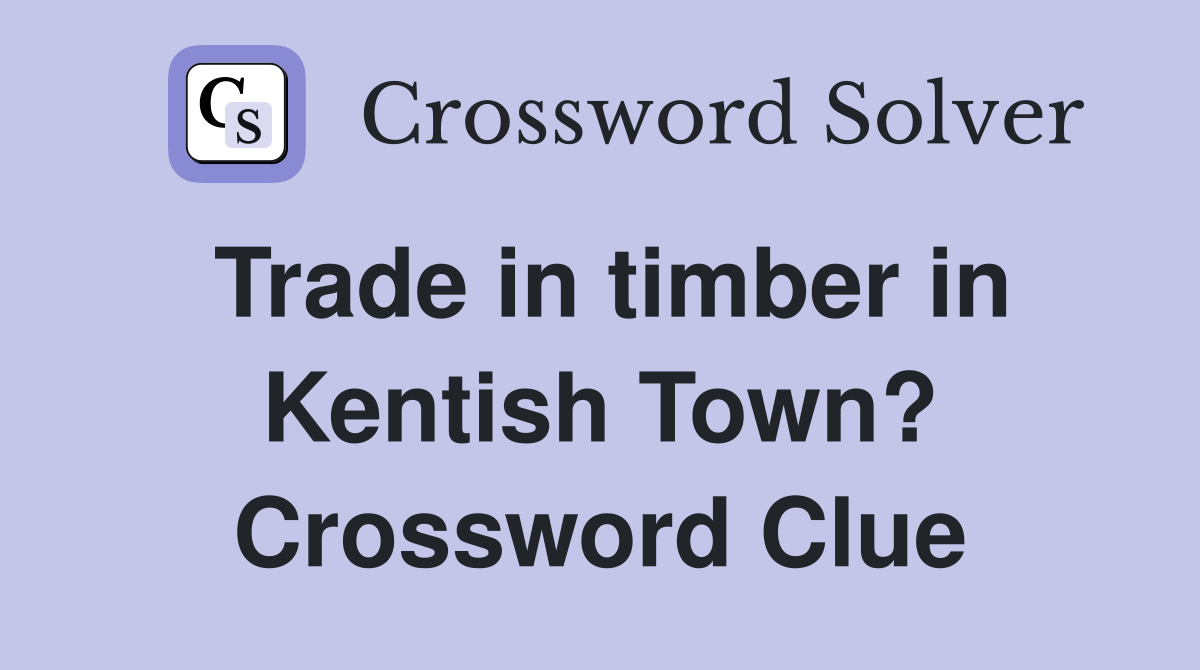Trade in timber in Kentish Town? Crossword Clue