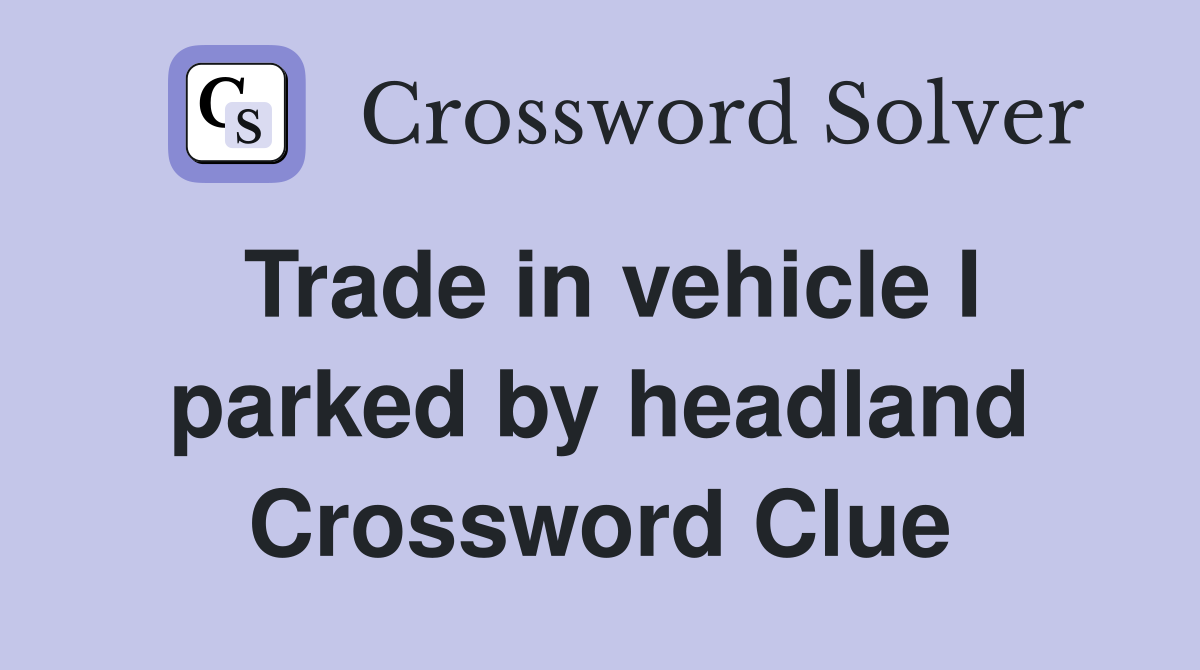 Trade in vehicle I parked by headland Crossword Clue