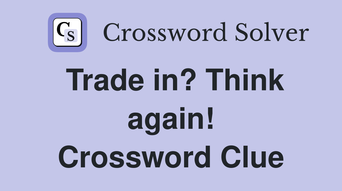 Trade in? Think again! Crossword Clue
