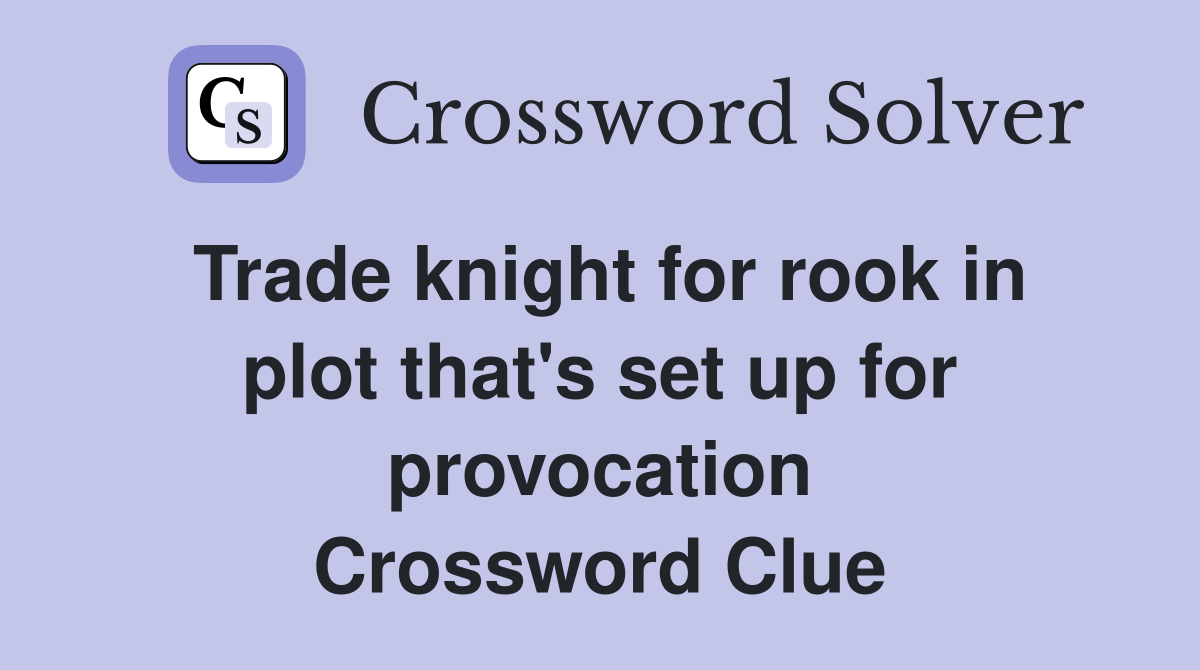 Trade knight for rook in plot that's set up for provocation Crossword Clue