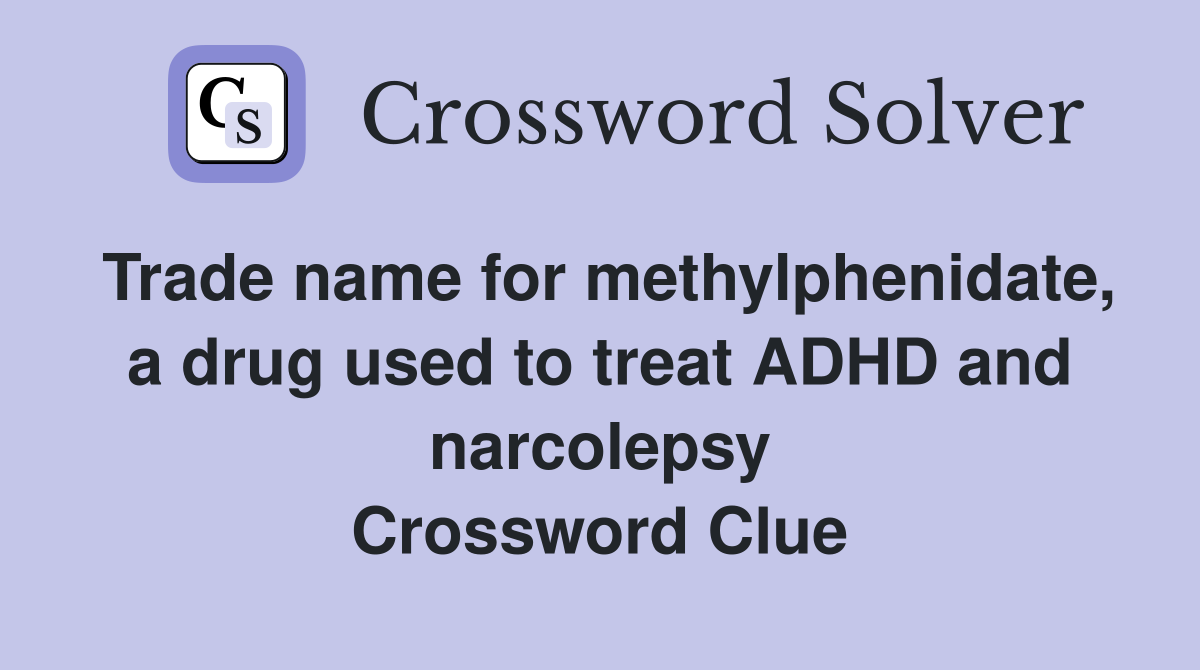 Trade name for methylphenidate, a drug used to treat ADHD and narcolepsy Crossword Clue