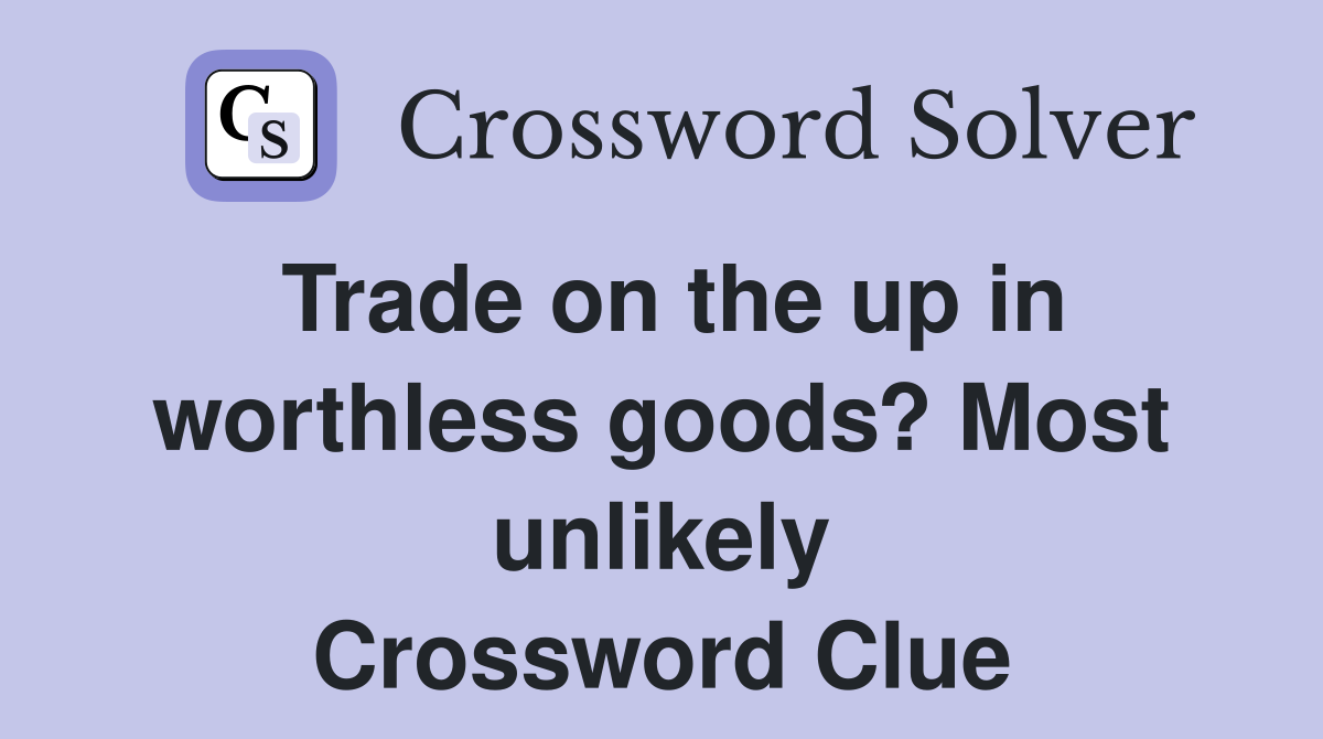 Trade on the up in worthless goods? Most unlikely Crossword Clue