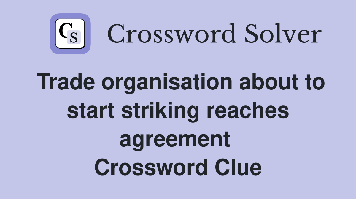 Trade organisation about to start striking reaches agreement  Crossword Clue