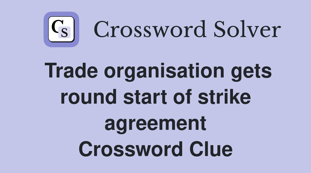 Trade organisation gets round start of strike agreement Crossword Clue