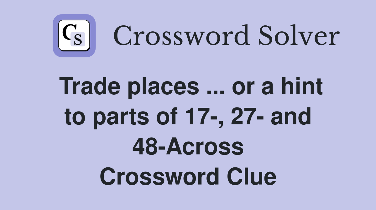 Trade places ... or a hint to parts of 17-, 27- and 48-Across Crossword Clue