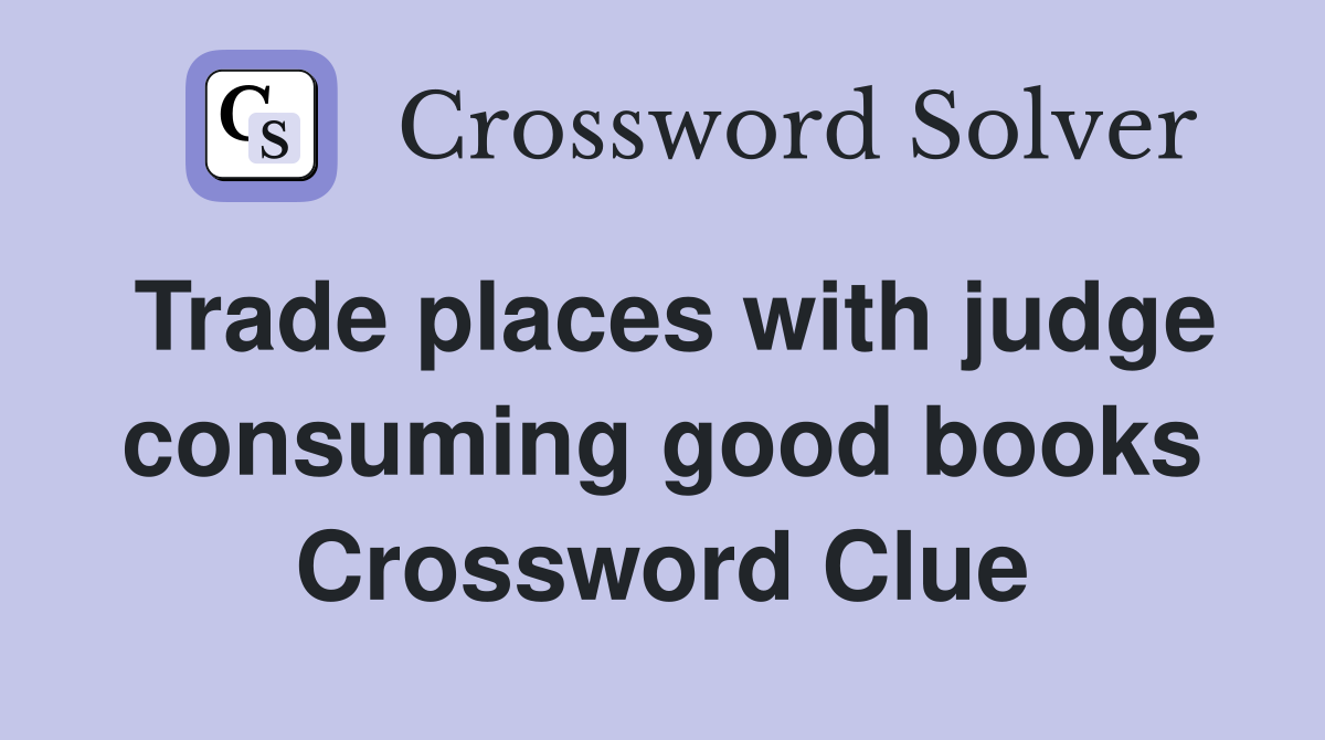 Trade places with judge consuming good books Crossword Clue