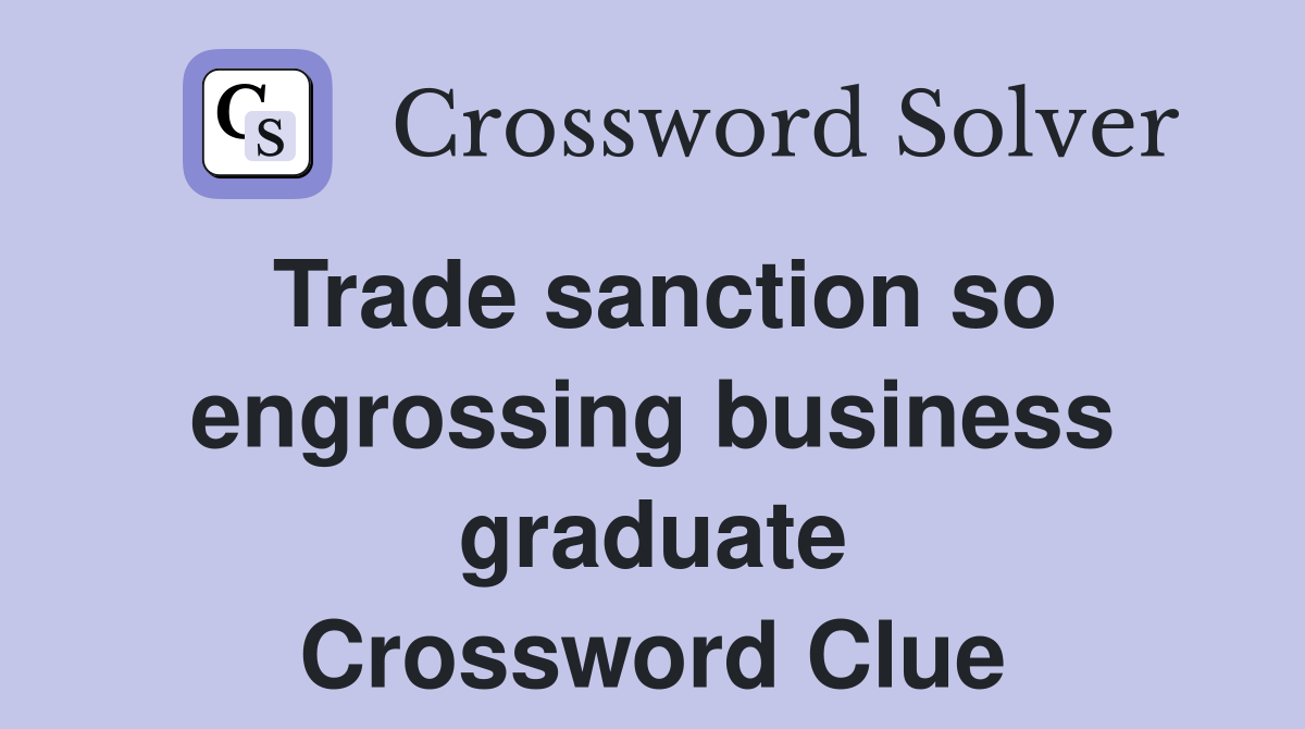 Trade sanction so engrossing business graduate Crossword Clue