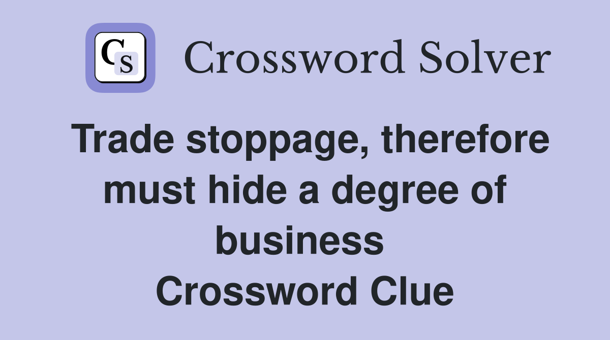Trade stoppage, therefore must hide a degree of business  Crossword Clue