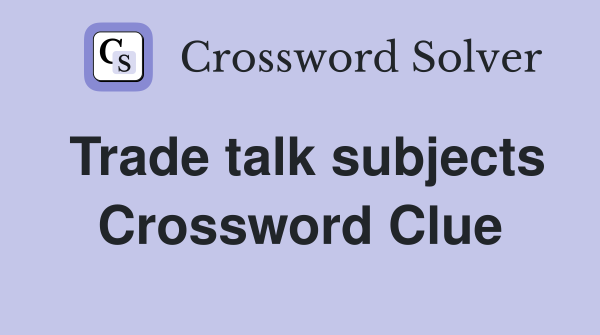 Trade talk subjects Crossword Clue