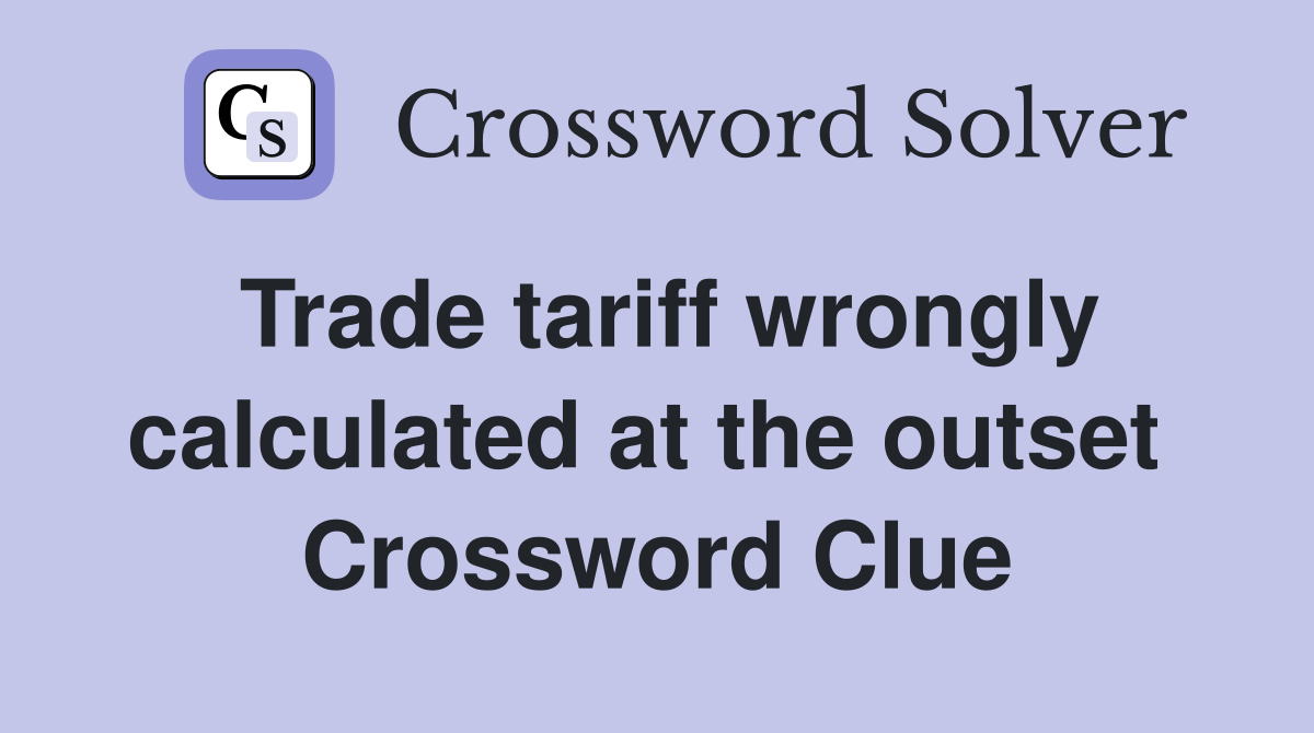Trade tariff wrongly calculated at the outset  Crossword Clue
