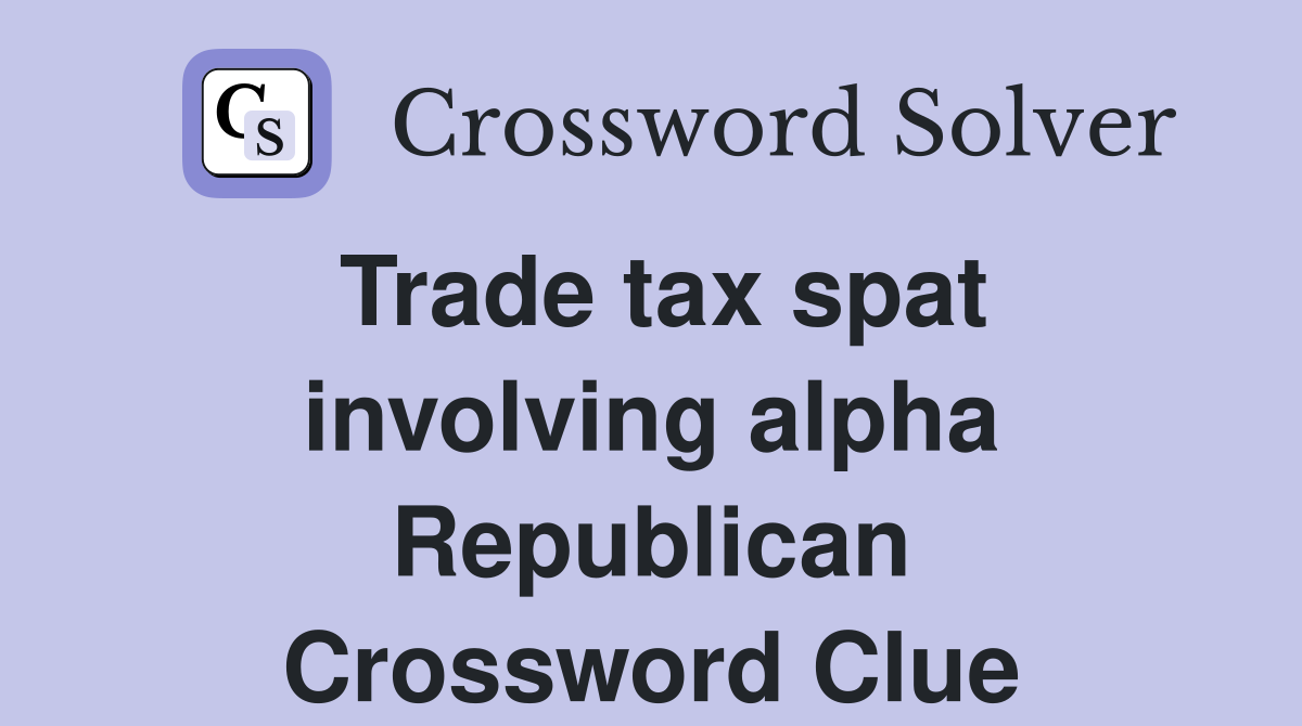Trade tax spat involving alpha Republican Crossword Clue