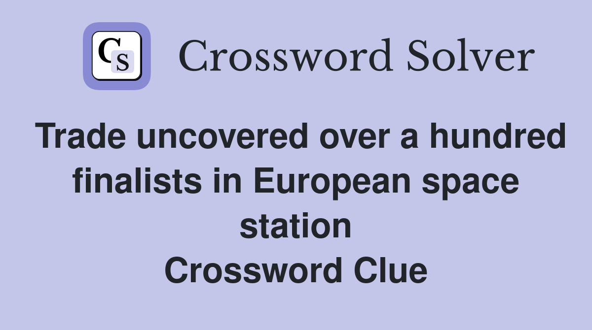 Trade uncovered over a hundred finalists in European space station Crossword Clue