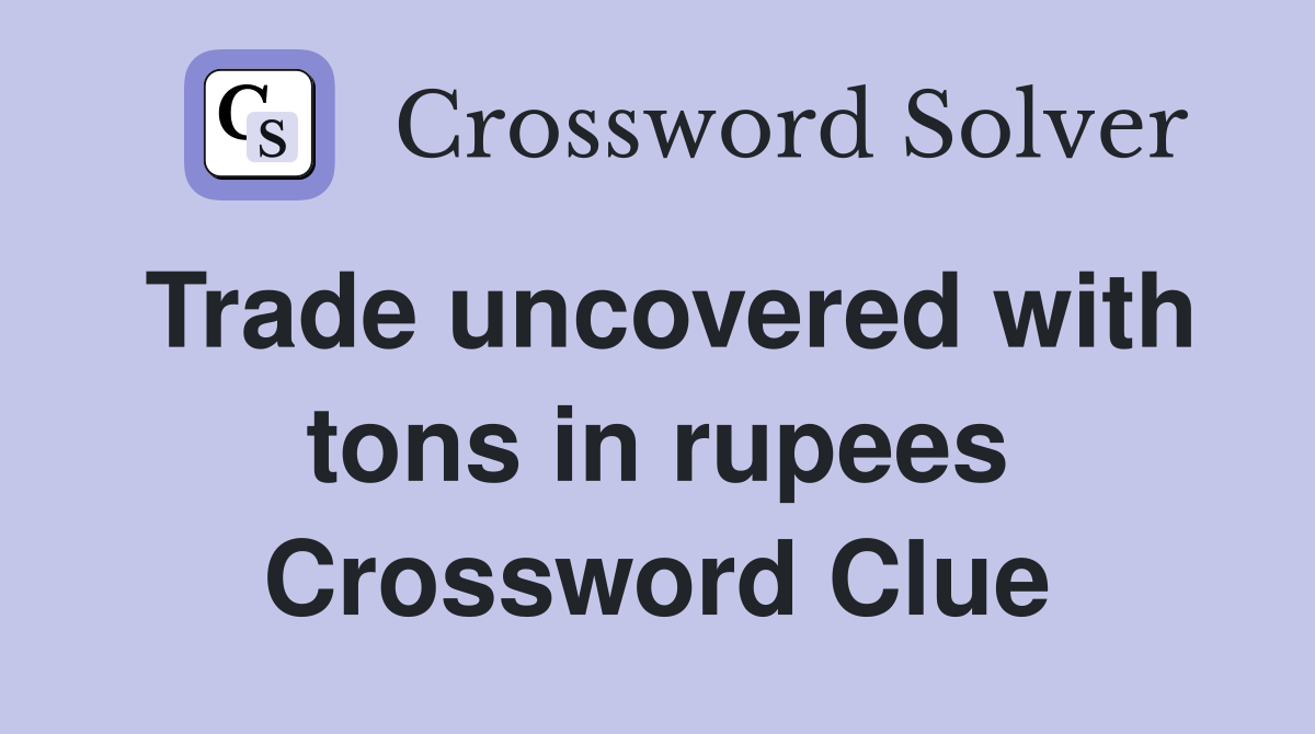 Trade uncovered with tons in rupees Crossword Clue