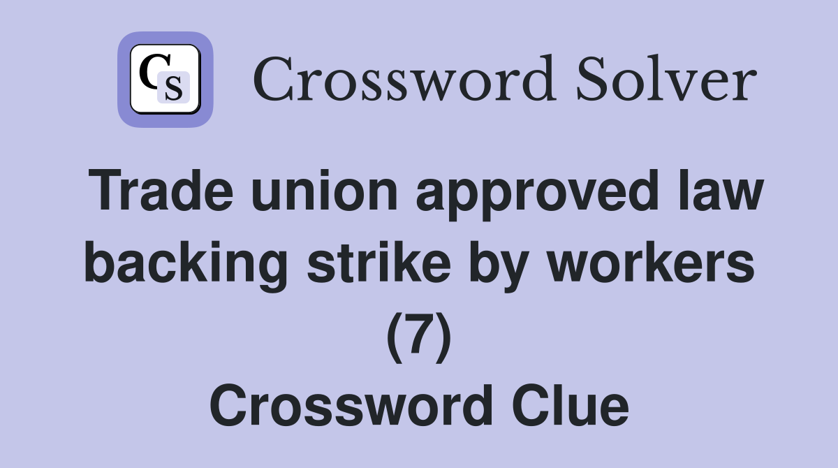 Trade union approved law backing strike by workers (7) Crossword Clue
