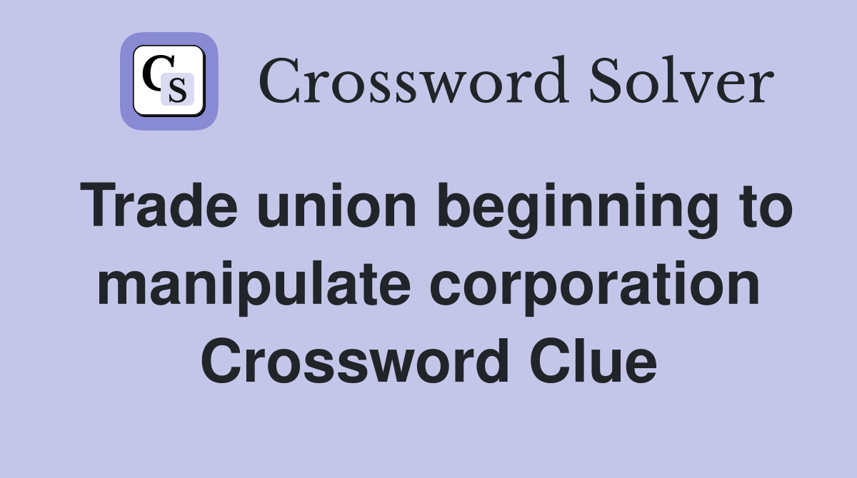 Trade union beginning to manipulate corporation Crossword Clue