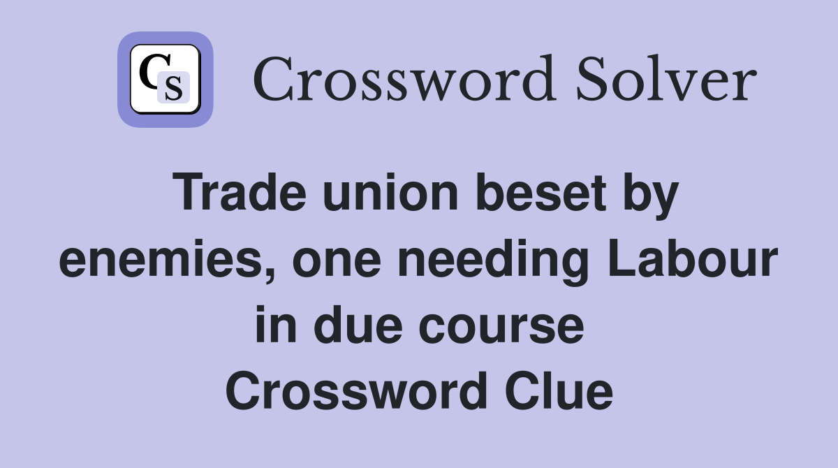 Trade union beset by enemies, one needing Labour in due course Crossword Clue