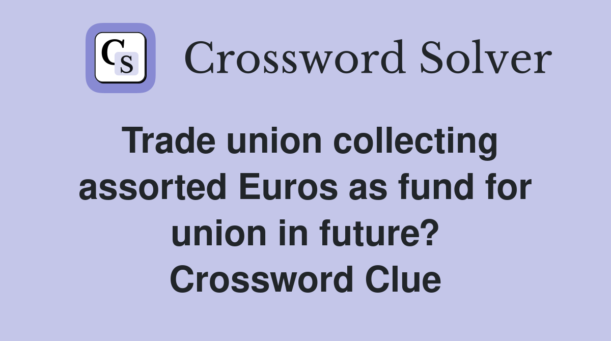 Trade union collecting assorted Euros as fund for union in future? Crossword Clue