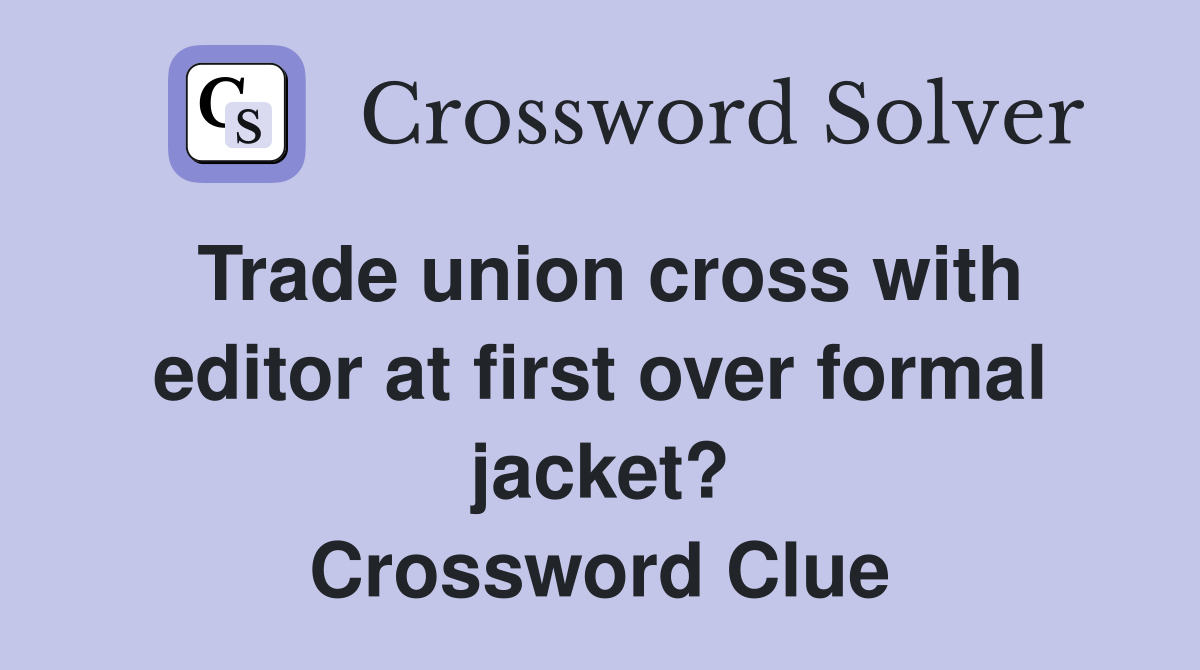 Trade union cross with editor at first over formal jacket? Crossword Clue