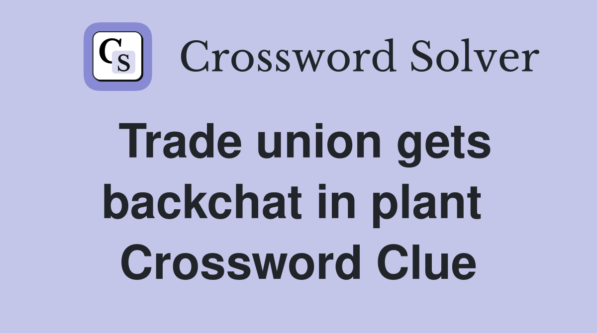Trade union gets backchat in plant  Crossword Clue