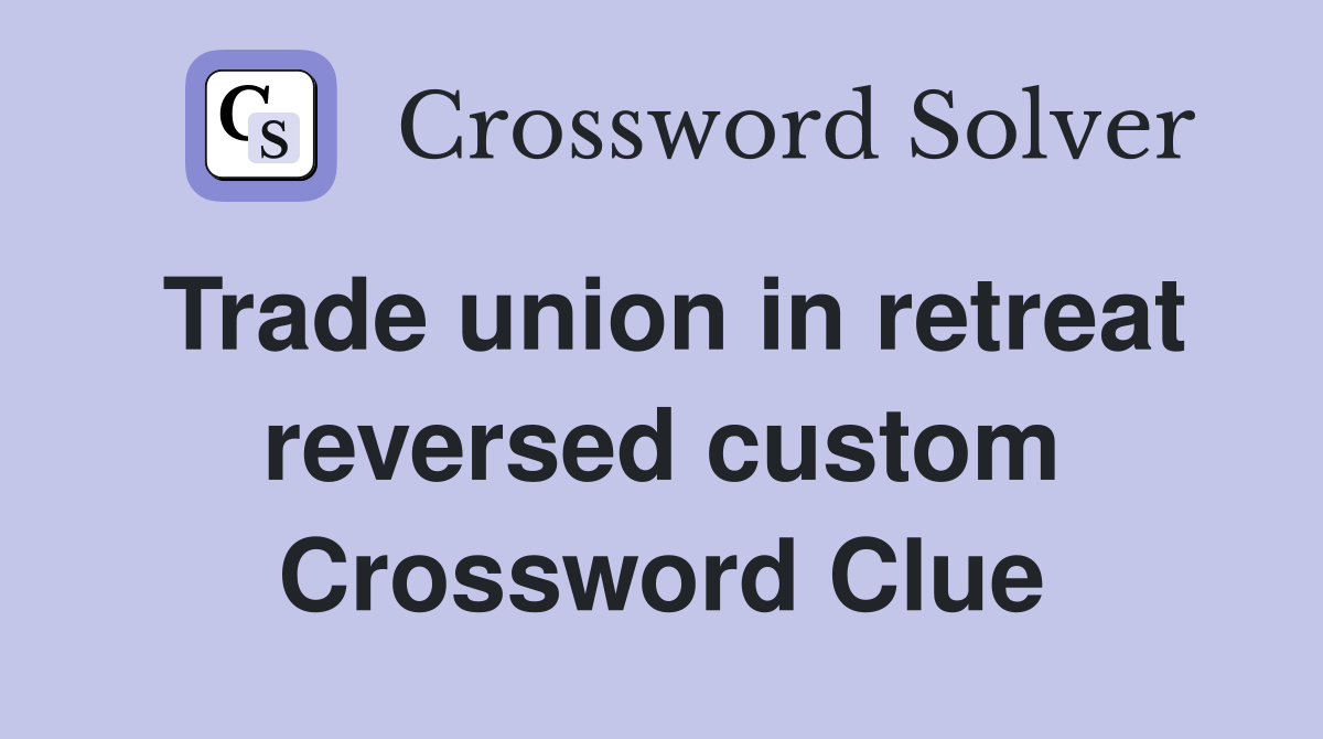 Trade union in retreat reversed custom Crossword Clue