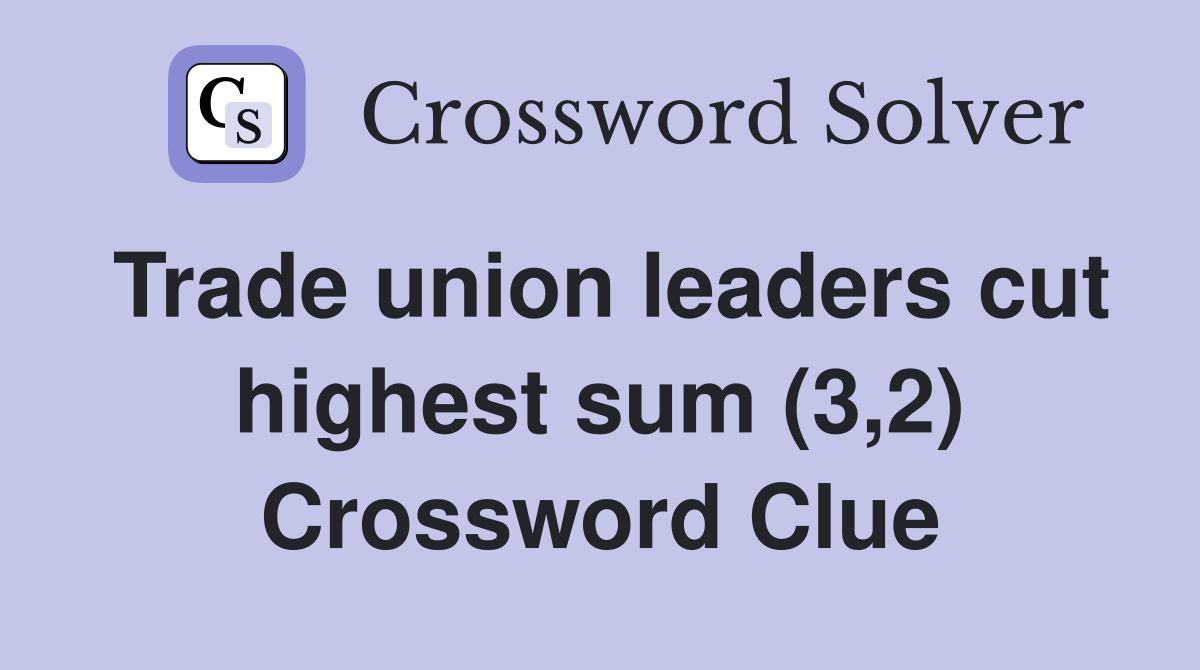 Trade union leaders cut highest sum (3,2) Crossword Clue