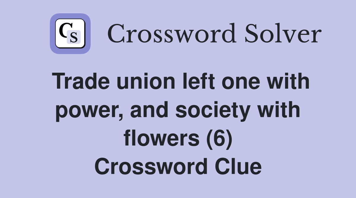 Trade union left one with power, and society with flowers (6) Crossword Clue