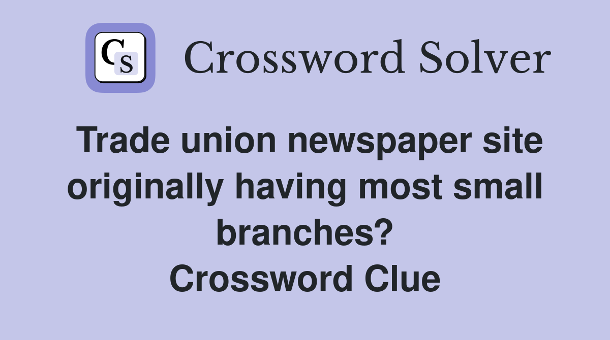 Trade union newspaper site originally having most small branches? Crossword Clue