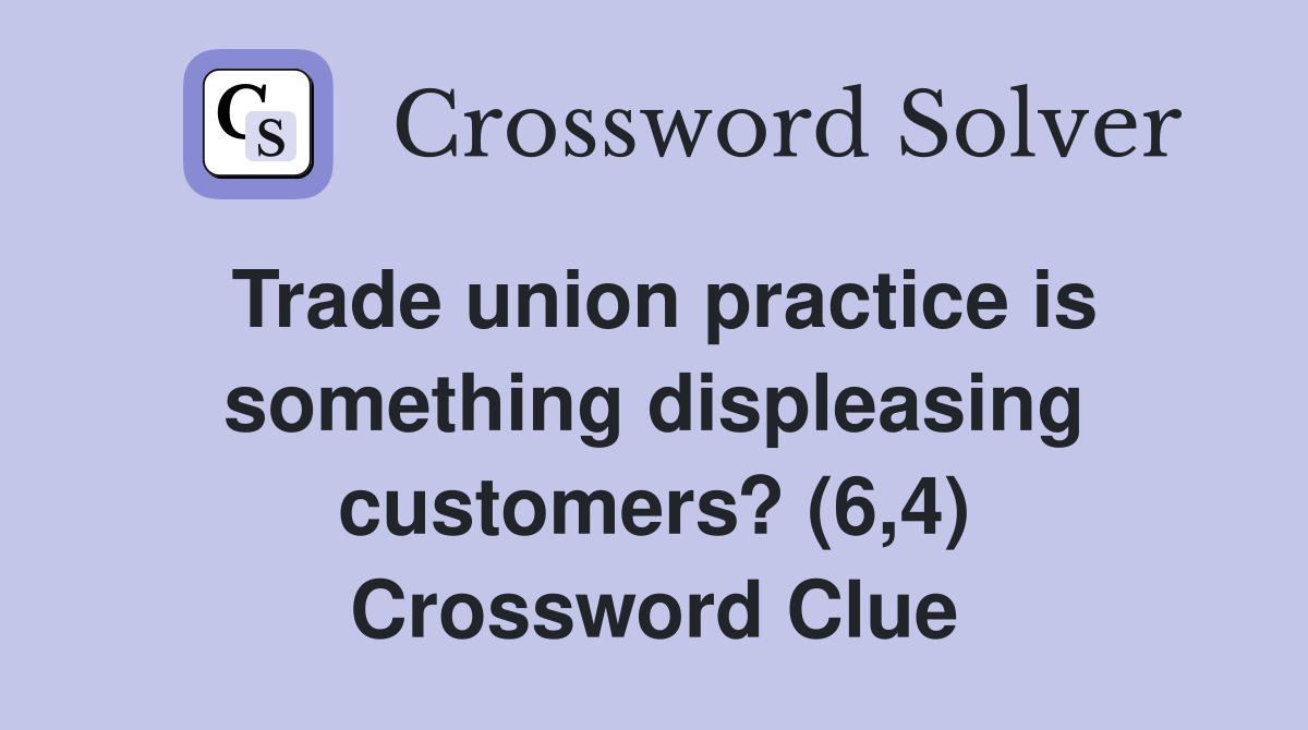 Trade union practice is something displeasing customers? (6,4) Crossword Clue