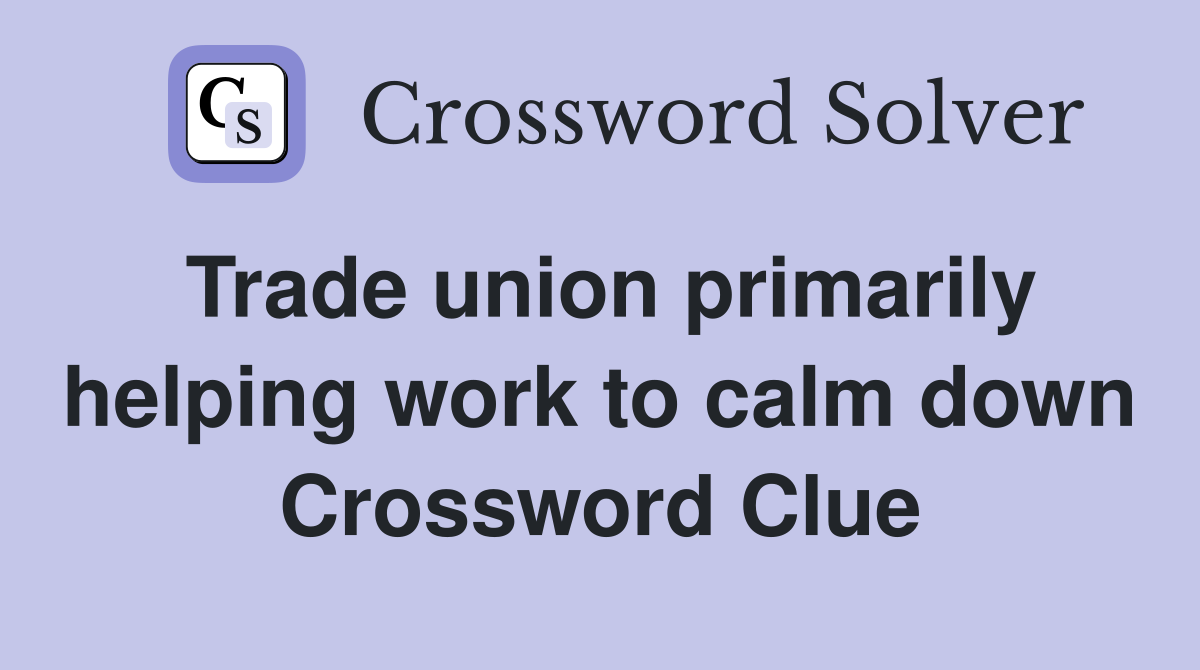 Trade union primarily helping work to calm down Crossword Clue