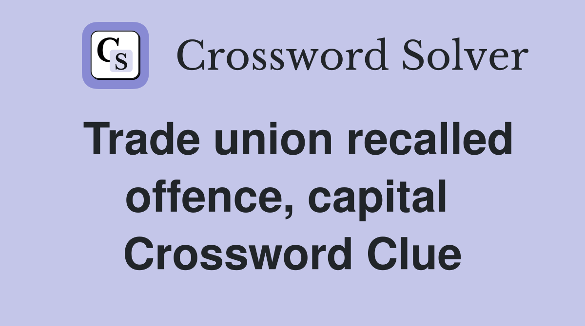 Trade union recalled offence, capital  Crossword Clue