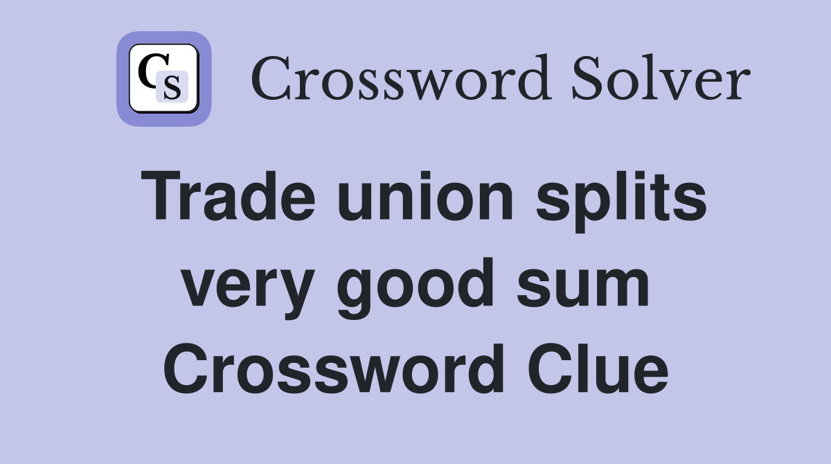 Trade union splits very good sum Crossword Clue