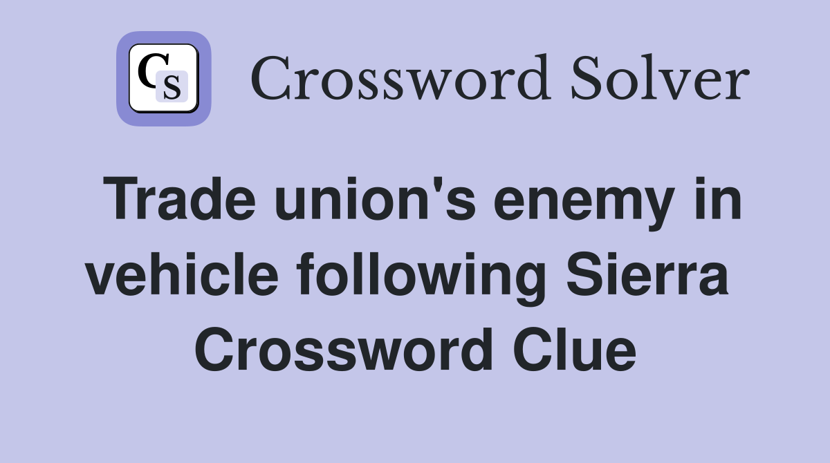 Trade union's enemy in vehicle following Sierra  Crossword Clue
