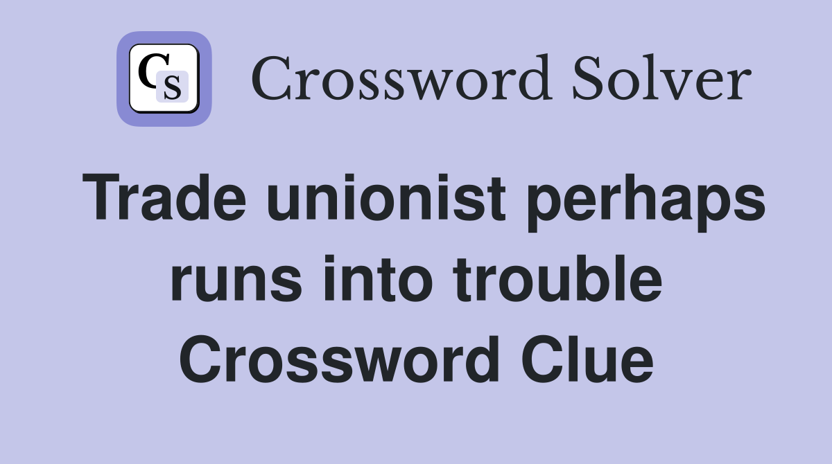 Trade unionist perhaps runs into trouble Crossword Clue