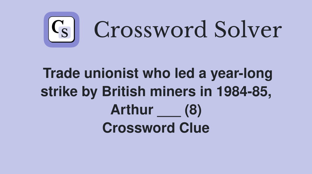 Trade unionist who led a year long strike by British miners in 1984 85