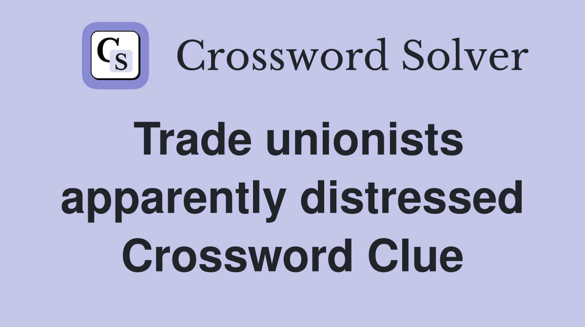 Trade unionists apparently distressed Crossword Clue