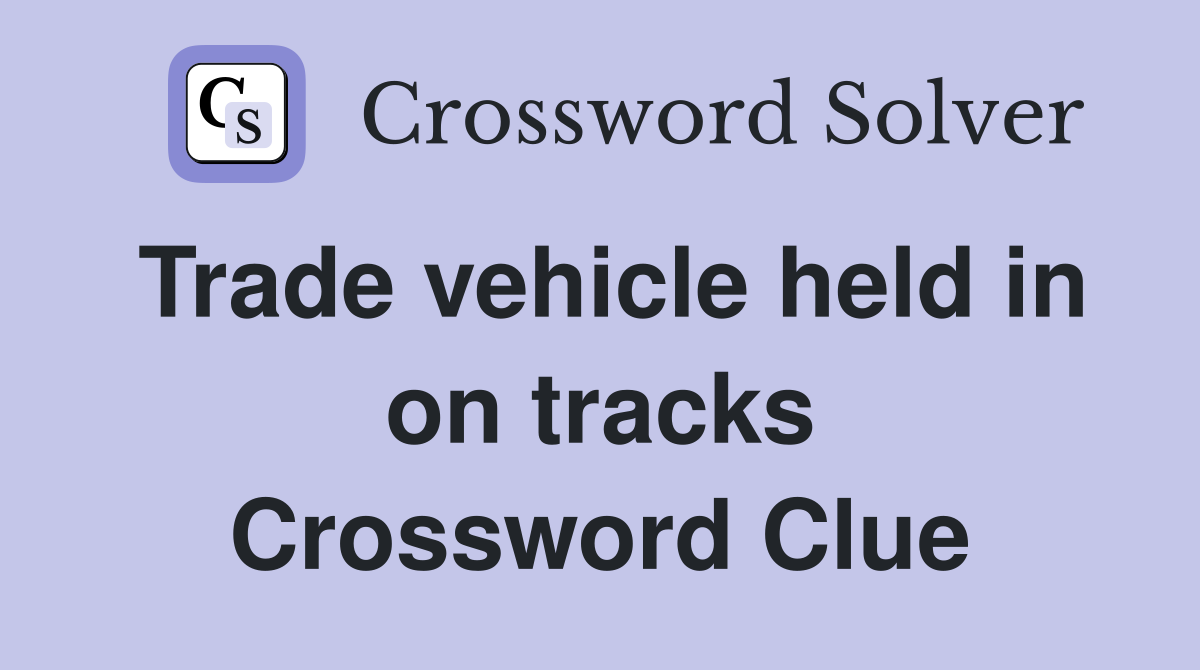 Trade vehicle held in on tracks Crossword Clue
