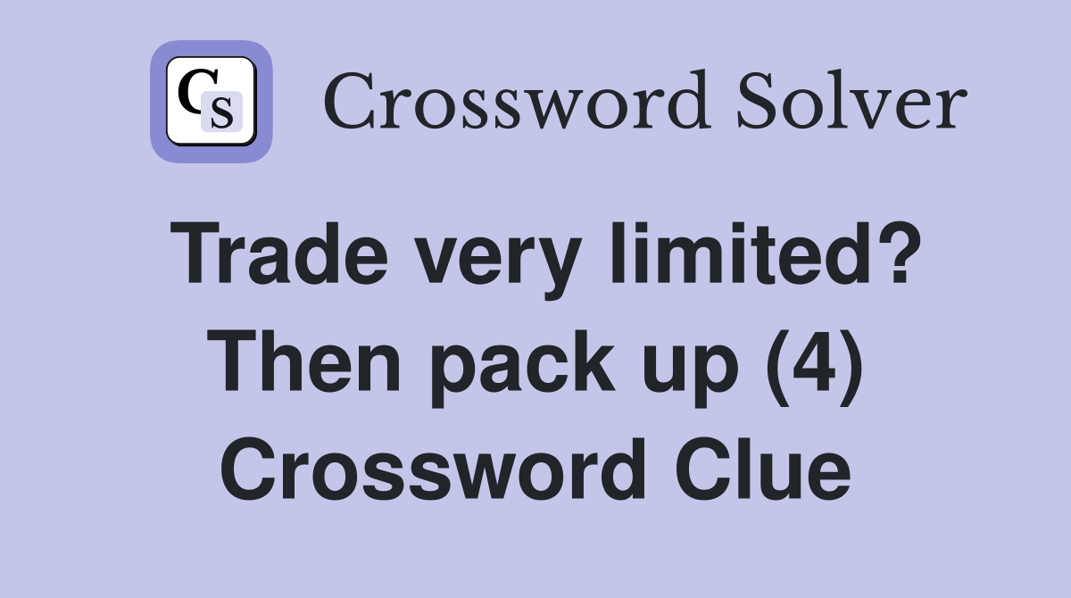 Trade very limited? Then pack up (4) Crossword Clue