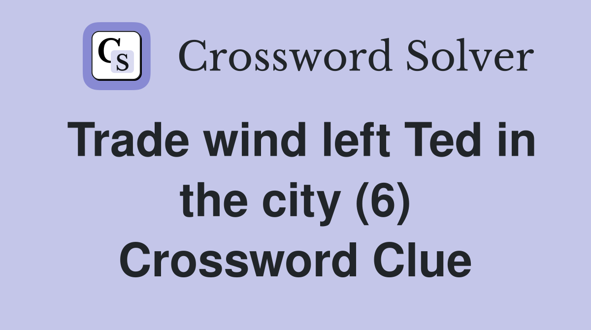 Trade wind left Ted in the city (6) Crossword Clue