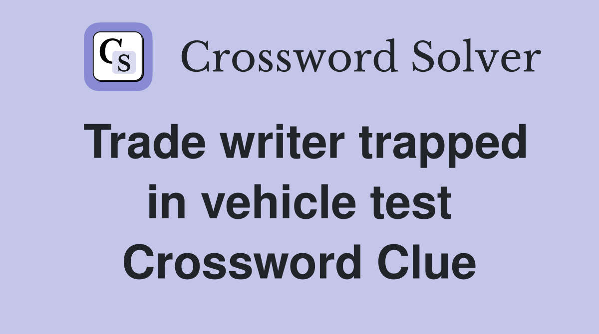 Trade writer trapped in vehicle test Crossword Clue