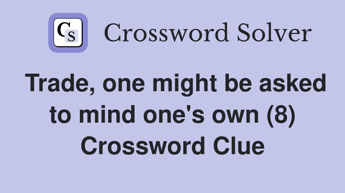 Trade, one might be asked to mind one's own (8) Crossword Clue