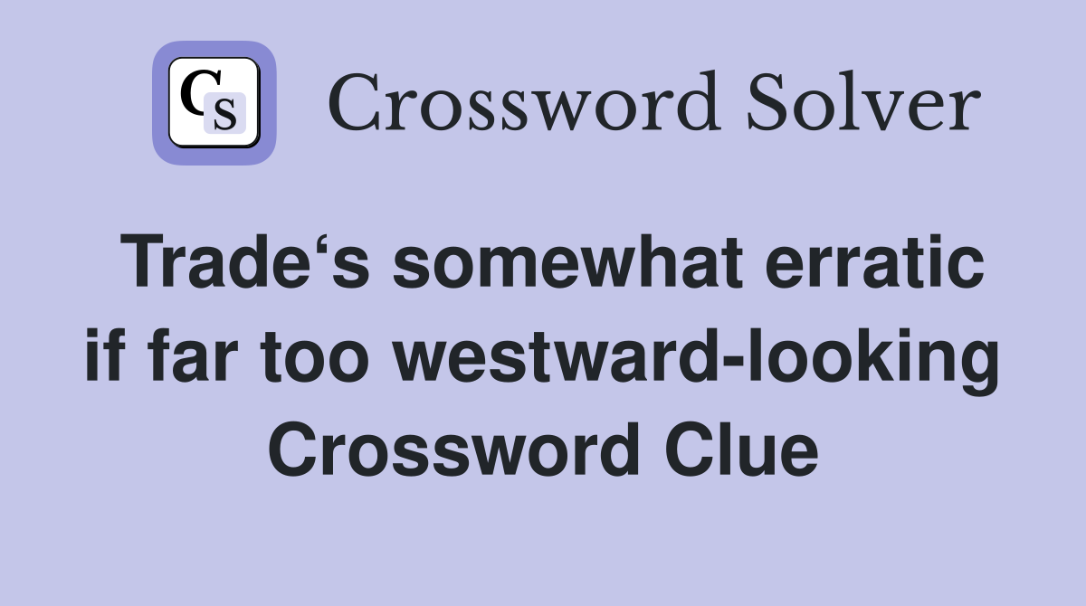 Trade‘s somewhat erratic if far too westward-looking Crossword Clue